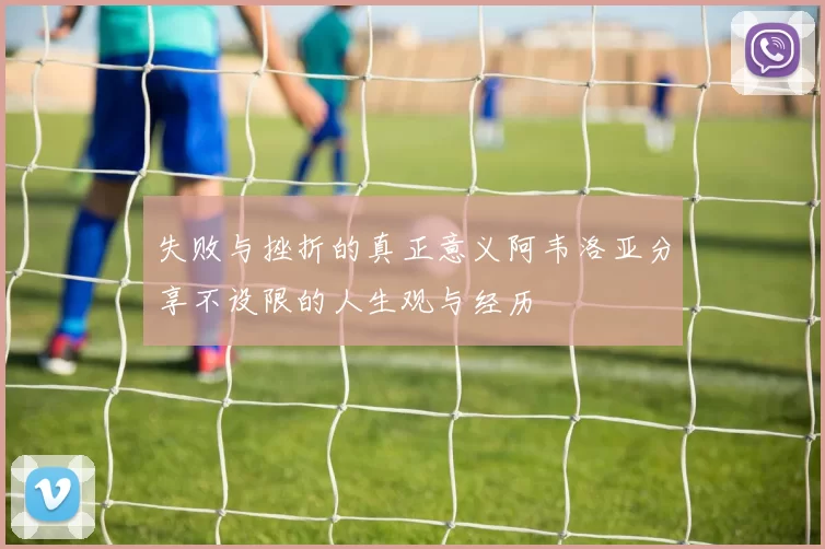 失败与挫折的真正意义阿韦洛亚分享不设限的人生观与经历